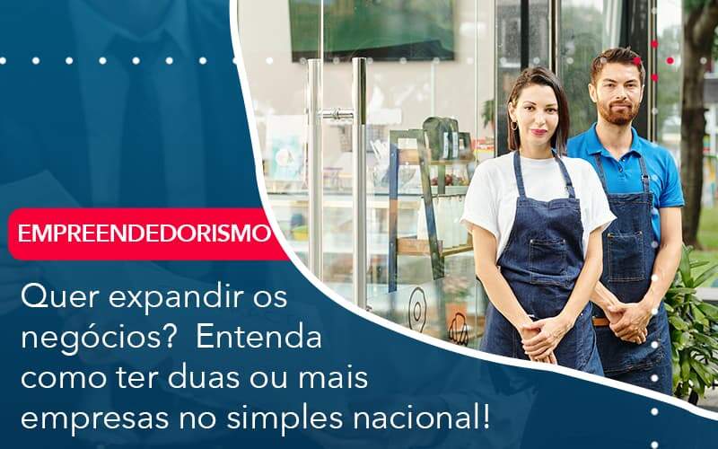 Quer Expandir Os Negocios Entenda Como Ter Duas Ou Mais Empresas No Simples Nacional Organização Contábil Lawini - Brava Contabilidade