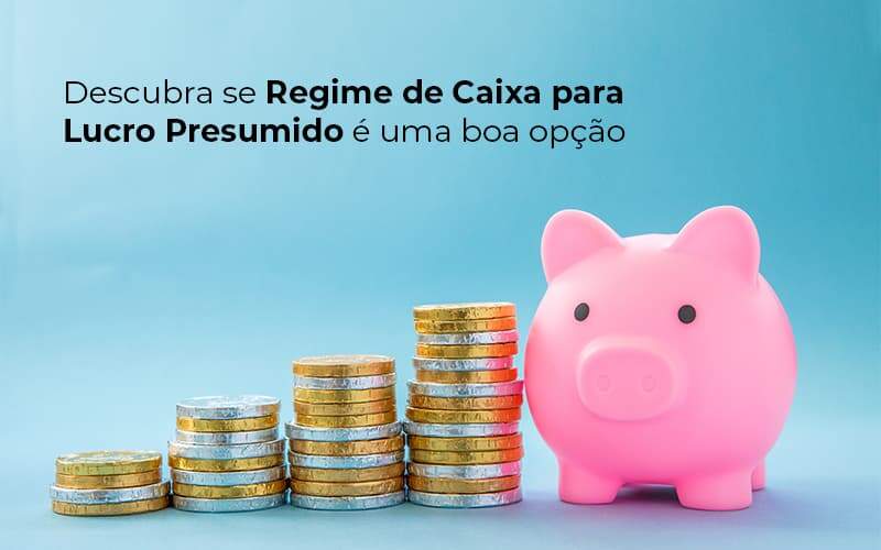 Descubra Se Regime De Caixa Para Lucro Presumido E Uma Boa Opcao Post 1 Organização Contábil Lawini - Brava Contabilidade